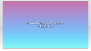 npm install openssl failed on windows 10 [upl. by Netsruk]