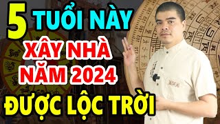 5 Tuổi Này Cứ Xây Nhà Năm 2024 Sẽ Được HƯỞNG LỘC TRỜI BAN Giàu Sang Vô Đối Cả Đời Phú Quý Bình An [upl. by Dugan]