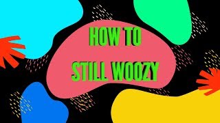 How To Still Woozy [upl. by Lisa]