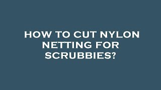 How to cut nylon netting for scrubbies [upl. by Ecenaj]