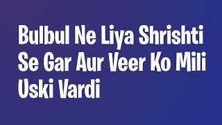 Bulbul Ne Liya Shrishti Se Gar Aur Veer Ko Mili Uski Vardi [upl. by Schroder755]