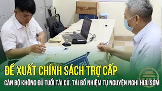 Đề xuất chính sách trợ cấp cán bộ không đủ tuổi tái cử tái bổ nhiệm tự nguyện nghỉ hưu sớm [upl. by Poirer909]