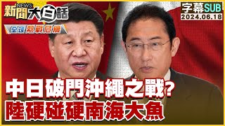 SUB中日破門沖繩之戰？陸硬碰硬南海大魚 新聞大白話 20240618 字幕版 [upl. by Melodie]