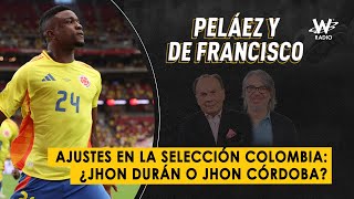 Ajustes en la Selección Colombia ¿Jhon Durán o Jhon Córdoba  Peláez y De Francisco en La W [upl. by Kath85]