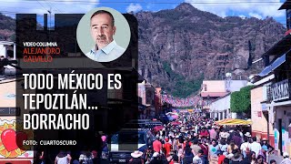 Todo México es Tepoztlán…borracho Por Alejandro Calvillo ¬ Video columna [upl. by Adlay]