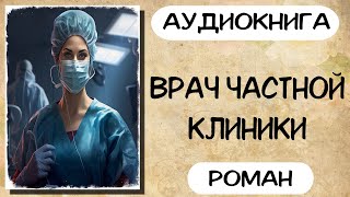 Аудиокнига роман ВРАЧ ЧАСТНОЙ КЛИНИКИ слушать аудиокниги полностью онлайн [upl. by Artemla203]