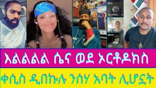 🛑እልልል ጴንጤዋ ሴና ኦርቶዶክስ ልትሆን ነው  ቀሲስ ዲበኩሉ ንስሃ አባቷ [upl. by Conlen]