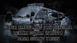 HOROR Pulang Antar Jenazah Sopir Ambulans Tak Sengaja Rekam Suara Wanita Baca Surat Yasin [upl. by Latsyk442]