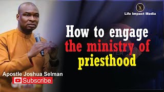 HOW TO ENGAGE THE MINISTRY OF PRIESTHOOD  APOSTLE JOSHUA SELMAN [upl. by Cyprus106]