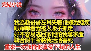 我為救哥哥左耳失聰 他嫌我殘疾，眼睜睜看我被人販子抓走，好不容易逃回家他怕我奪家產，聯合假千金將我活活害死，重來一次該換他享受下我的人生小說推文新題材爽文復仇 [upl. by Gadmon]