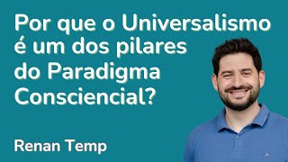 Por que o Universalismo é um dos pilares do Paradigma Consciencial [upl. by Sybila933]