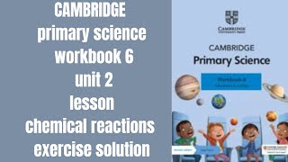 CAMBRIDGE primary science workbook 6 unit 2 lesson chemical reactions exercise solution [upl. by Atteyek326]