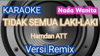 TIDAK SEMUA LAKI LAKI karaoke  Hamdan ATT  Versi Remix  Nada Wanita [upl. by Nevi838]