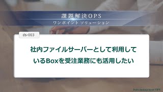 社内ファイルサーバーとして利用しているBoxを受注業務にも活用したい ｜ 課題解決OPS ds003 [upl. by Thorndike]