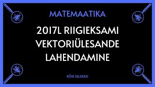 Vektorid 2017 lai RE  MATEMAATIKA  KÕIK SELGEKS [upl. by Anoli]