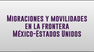 Migraciones y movilidades en la frontera MéxicoEstados Unidos [upl. by Drue]