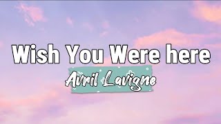 Avril Lavigne  Wish You Were Here Lyrics [upl. by Sadie]