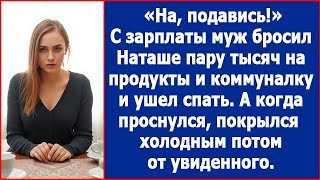 На подавись С зарплаты муж бросил Наташе пару тысяч на коммуналку и ушел спать А когда проснулся [upl. by Anerak231]