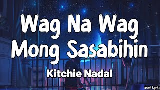 Wag Na Wag Mong Sasabihin Lyrics  Kitchie Nadal [upl. by Ettenahs757]