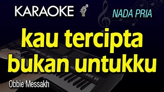 KAU TERCIPTA BUKAN UNTUKKU KARAOKE  Obbie Messakh  Nada Pria [upl. by Lochner]