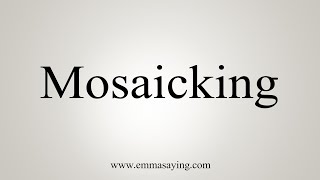 How To Say Mosaicking [upl. by Grigson]