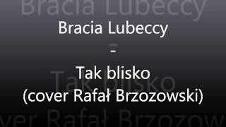 Bracia Lubeccy  Tak blisko cover Rafał Brzozowski [upl. by Nobe914]