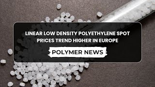 Polymer News Linear Low Density Polyethylene Spot Prices Rise By €20Mt in Europe lldpe [upl. by Eelak734]