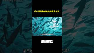 菜市场的鱼被放进海里会怎样？ 冷知识 涨知识 [upl. by Hgeilyak672]