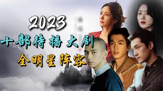 2023年最令人期待的十部全明星阵容年度大剧 10 Most Anticipated AllStar Chinese Dramas of 2023 [upl. by Sacksen]