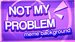 NOT MY PROBLEM  Animation Meme Background [upl. by Orland4]