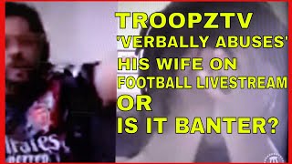 Youtuber TROOPZ troopztv verbally ABUSES his WIFE during FOOTBALL LIVESTREAM  Or is it banter [upl. by Wisnicki894]