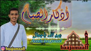 ADKAARU SABAAH• اذكار الصباح • Adkaarta Subaxdii • Abdalla baajamaall [upl. by Adnohsar544]