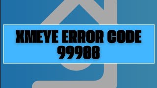 How To Resolve Xmeye Error Code 99988 [upl. by Rika160]