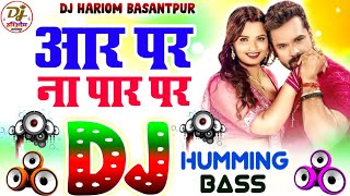 Aar Par Na Paar Par Dj Hariom Basantpur  Humming Bass  Khesari Lal Yadav  Old Dj Bhojpuri Song [upl. by Ahkeber882]