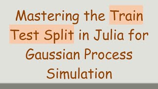 Mastering the Train Test Split in Julia for Gaussian Process Simulation [upl. by Emlynn]