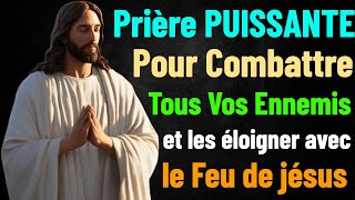 PRIÈRE PUISSANTE POUR COMBATTRE TOUS VOS ENNEMIS ET LES ÉLOIGNER AVEC LE FEU DE JÉSUS TON SAUVEUR [upl. by Lady]