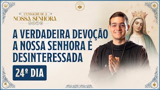 24º dia  Consagração a Nossa Senhora 2024  A VERDADEIRA DEVOÇÃO A NOSSA SENHORA É DESINTERESSADA [upl. by Hagi]