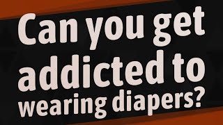 Can you get addicted to wearing diapers [upl. by Huda]