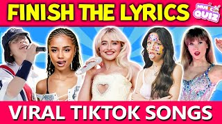 FINISH THE LYRICS  Most Popular Viral TikTok Songs  Music Quiz [upl. by Nelluc]