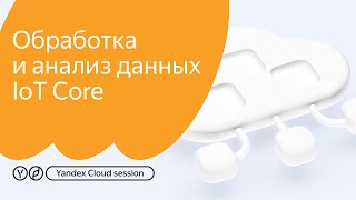 Yandex Cloud Session Обработка и анализ данных в Yandex IoT Core [upl. by Roberta]