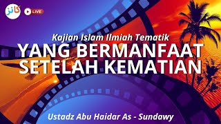 Kajian Islam Ilmiah Tematik  Yang Bermanfaat Setelah Kematian Bag 02  Ustadz Abu Haidar AsSundawy [upl. by Lah]