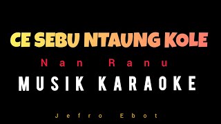 CA SEBU NTAUNG KOLE  NAN RANU  MUSIK KARAOKE  Jefro Ebot [upl. by Goldfinch]