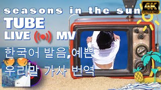 Tube 튜브  seasons in the sun 뮤직비디오 예쁜 한국어 해석 LIVE [upl. by Fleta]