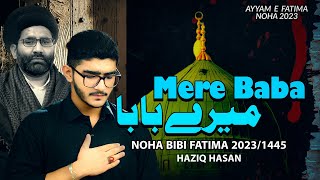 Ayyam E Fatima Noha 2023  Mere Baba  Haziq Hasan  Shahadat Bibi Fatima Noha 2024  New Noha 2023 [upl. by Annerol761]