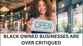 BLACK OWNED BUSINESSES ARE OVER CRITIQUED [upl. by Parrie]