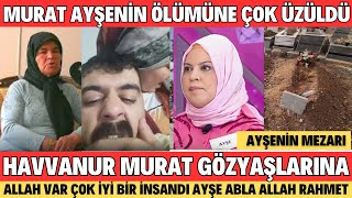 MURAT HAVVANUR AYŞENİN ÖLÜM HABERİNİ GÖZYAŞLARINI TUTAMADI AYŞE ABLA SENİ ÇOK ÖZLEYECEĞİZ [upl. by Annenn]