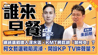 總統選戰進入深水區，KMT將鬆綁「禁柯令」？潛艦賣未落幕再爆違建，馬文君怒批綠抹黑雙標！柯文哲選戰陷泥淖，開設KP TV拚聲量？？之葉元之來了！【誰來早餐】20231207 [upl. by Bushore]