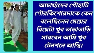 আচার্য্যদেব গৌহাটি গৌরকিশোরদাকে কেন বলেছিলেন মেয়ের বিয়েটা খুব তাড়াতাড়ি সারবেন আমি খুব টেনশনে আছি [upl. by Skyla]