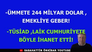 ÜMMETE 244 MİLYAR DOLAREMEKLİYE GEBERTÜSİAD LAİK CUMHURİYETE BÖYLE İHANET ETTİ [upl. by Atinad890]