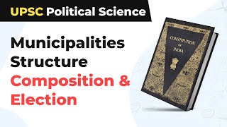 Municipalities Structure Composition amp Election  UPSC Political Science [upl. by Larochelle]